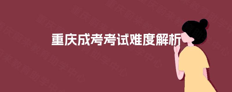 重庆成考考试难度解析 重庆成考考试难度解析