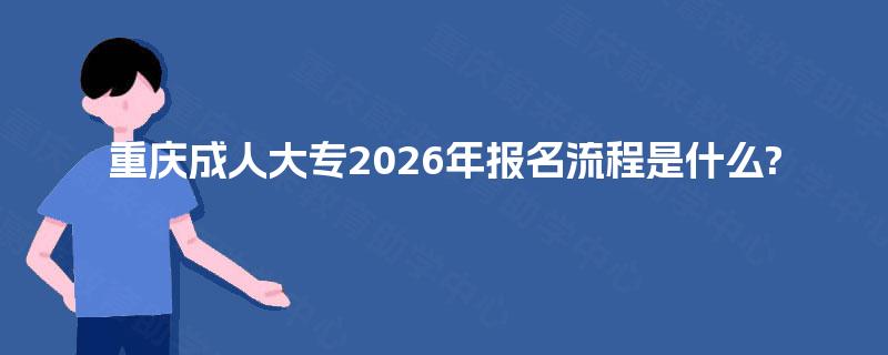 重庆成人大专2026年报名流程是什么?