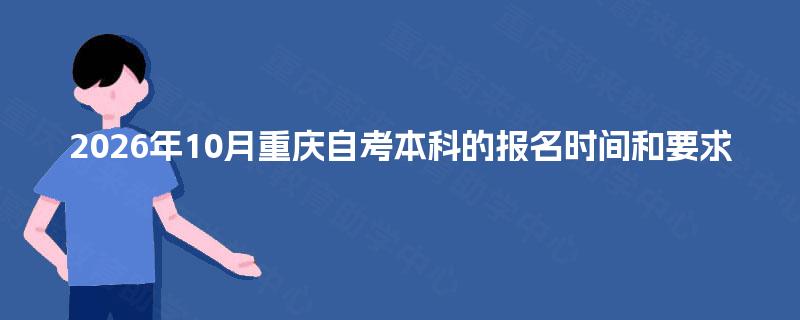 2026年10月重庆自考本科的报名时间和要求