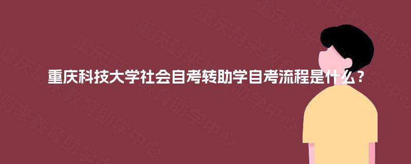 重庆科技大学社会自考转助学自考流程是什么? 重庆科技大学社会自考转助学自考流程是什么?