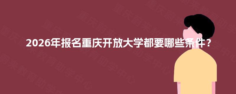 2026年报名重庆开放大学都要哪些条件？