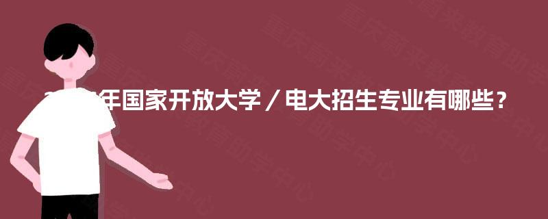 2026年国家开放大学/电大招生专业有哪些? 2026年国家开放大学/电大招生专业有哪些?