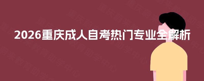2026重庆成人自考热门专业全解析