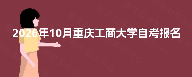 2026年10月重庆工商大学自考报名 2026年10月重庆工商大学自考报名