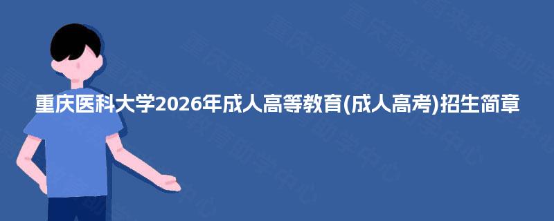 重庆医科大学2026年成人高等教育(成人高考)招生简章 重庆医科大学2026年成人高等教育(成人高考)招生简章