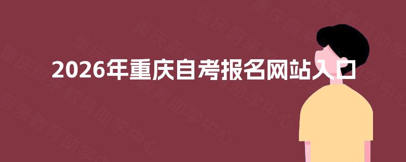 2026年重庆自考报名网站入口 2026年重庆自考报名网站入口