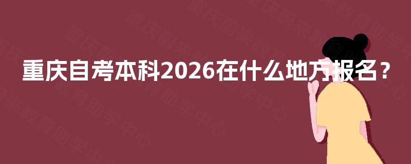 重庆自考本科2026在什么地方报名？