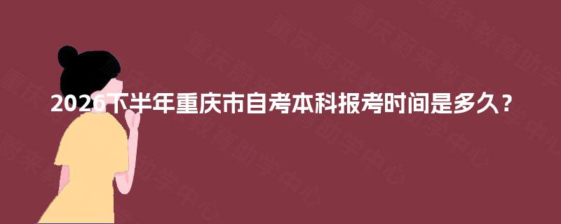 2026下半年重庆市自考本科报考时间是多久？