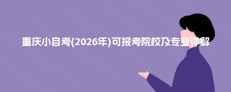 重庆小自考(2026年)可报考院校及专业详解 重庆小自考(2026年)可报考院校及专业详解