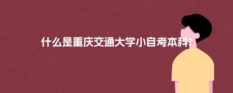 什么是重庆交通大学小自考本科?