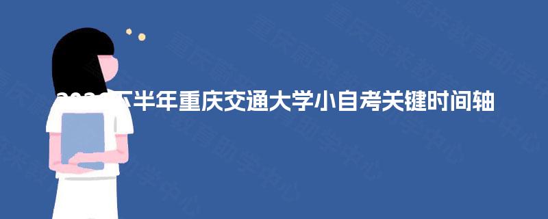 2026下半年重庆交通大学小自考关键时间轴 2026下半年重庆交通大学小自考关键时间轴