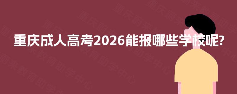 重庆成人高考2026能报哪些学校呢? 重庆成人高考2026能报哪些学校呢?