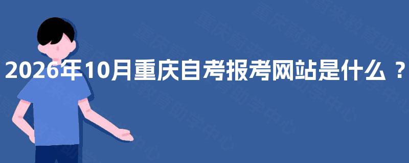 2026年10月重庆自考报考网站是什么 ？