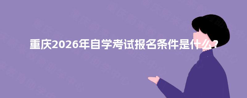 重庆2026年自学考试报名条件是什么？