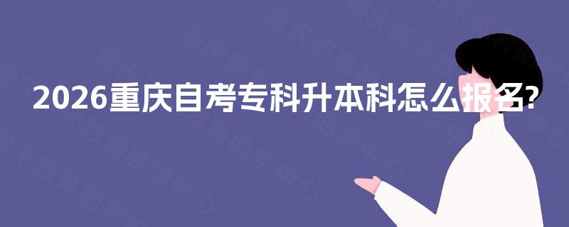 2026重庆自考专科升本科怎么报名?
