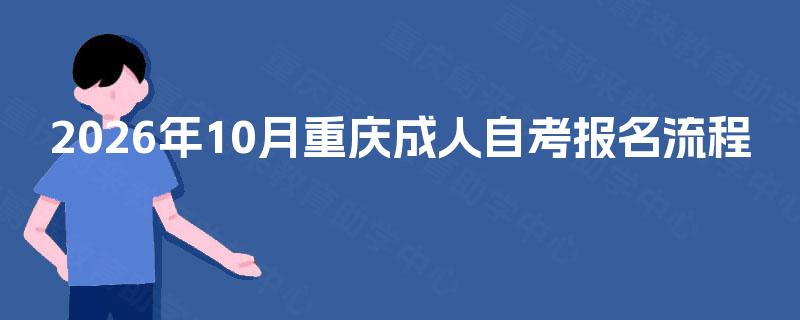 2026年10月重庆成人自考报名流程 2026年10月重庆成人自考报名流程