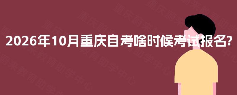 2026年10月重庆自考啥时候考试报名? 2026年10月重庆自考啥时候考试报名?