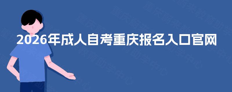 2026年成人自考重庆报名入口官网 2026年成人自考重庆报名入口官网