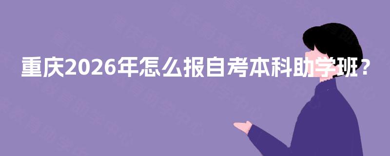 重庆2026年怎么报自考本科助学班? 重庆2026年怎么报自考本科助学班?