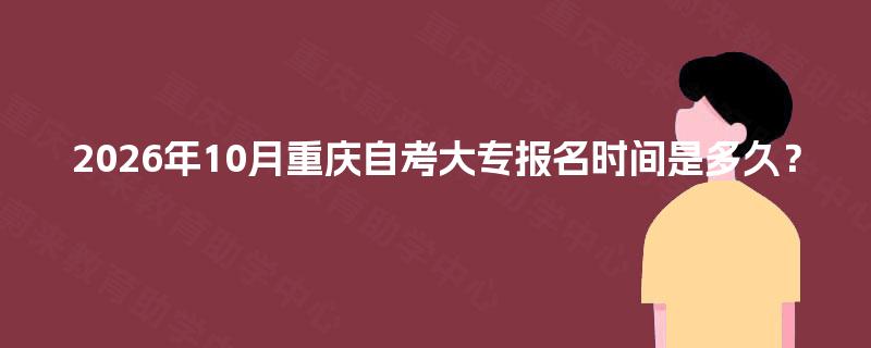 2026年10月重庆自考大专报名时间是多久？