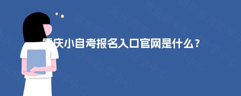 重庆小自考报名入口官网是什么？