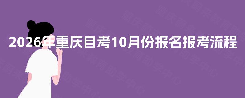 2026年重庆自考10月份报名报考流程 2026年重庆自考10月份报名报考流程