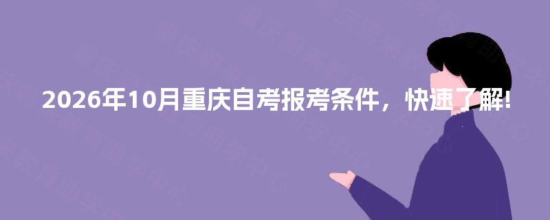 2026年10月重庆自考报考条件，快速了解!