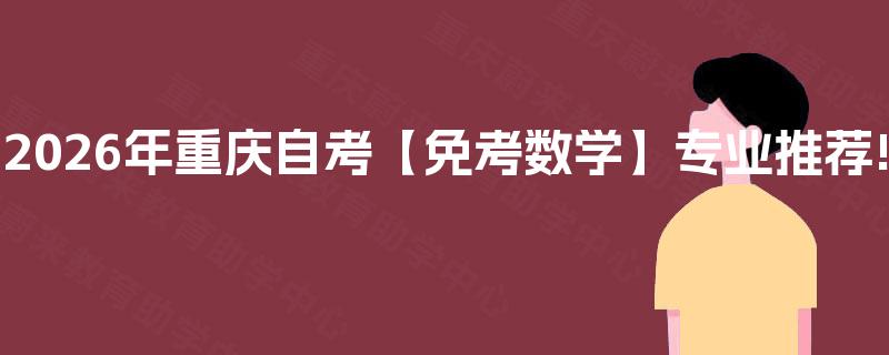 2026年重庆自考【免考数学】专业推荐!