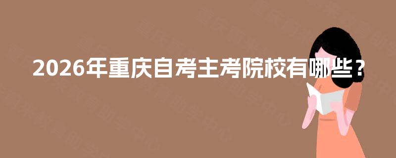 2026年重庆自考主考院校有哪些? 2026年重庆自考主考院校有哪些?