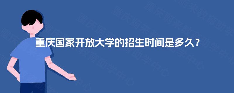 重庆国家开放大学的招生时间是多久? 重庆国家开放大学的招生时间是多久?