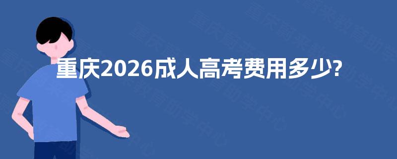 重庆2026成人高考费用多少?