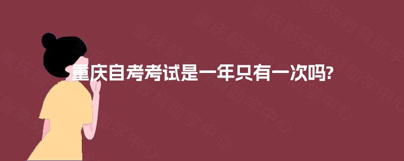 重庆自考考试是一年只有一次吗? 重庆自考考试是一年只有一次吗?