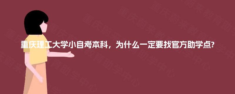 重庆理工大学小自考本科，为什么一定要找官方助学点?