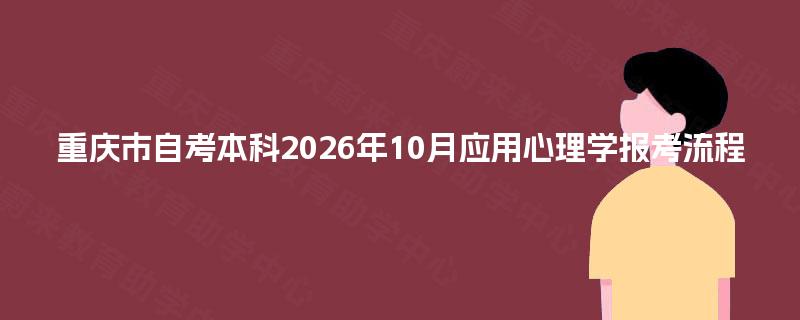 重庆市自考本科2026年10月应用心理学报考流程
