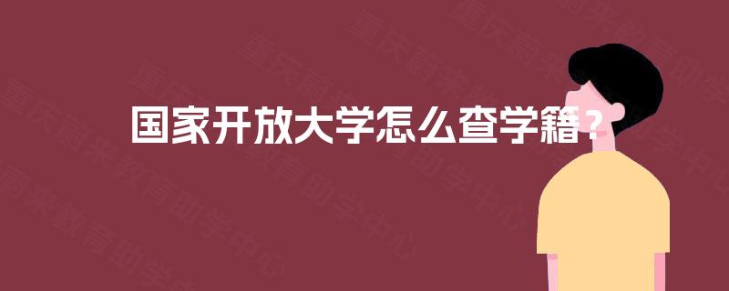 国家开放大学怎么查学籍? 国家开放大学怎么查学籍?