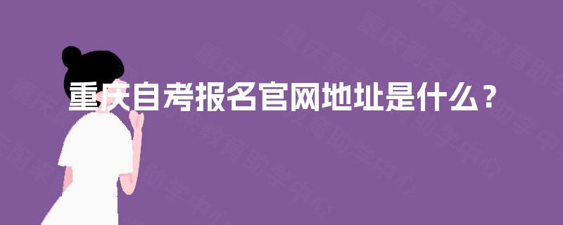 重庆自考报名官网地址是什么？