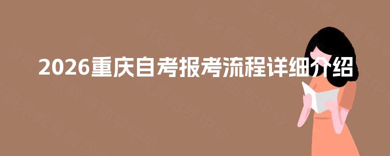 2026重庆自考报考流程详细介绍 2026重庆自考报考流程详细介绍