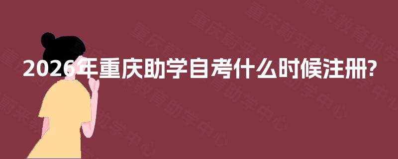 2026年重庆助学自考什么时候注册?