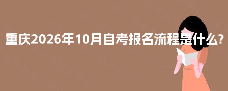 重庆2026年10月自考报名流程是什么?