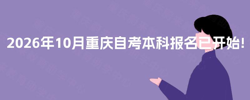2026年10月重庆自考本科报名已开始! 2026年10月重庆自考本科报名已开始!