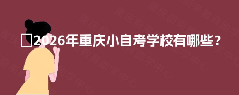 ​2026年重庆小自考学校有哪些？