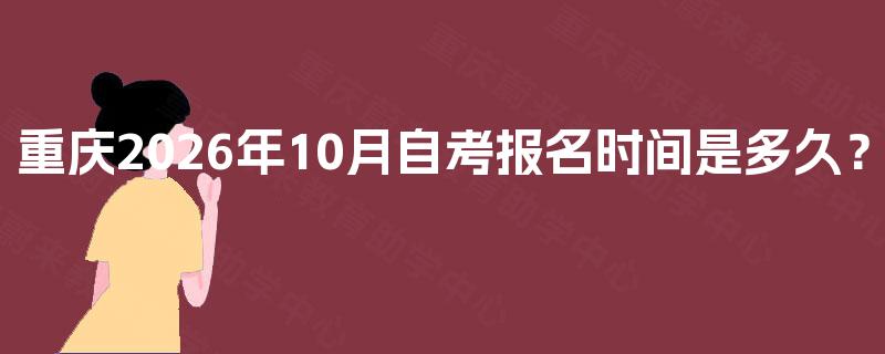 重庆2026年10月自考报名时间是多久? 重庆2026年10月自考报名时间是多久?