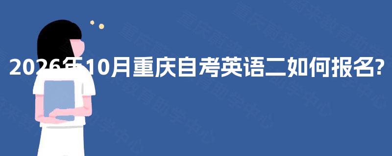 2026年10月重庆自考英语二如何报名?