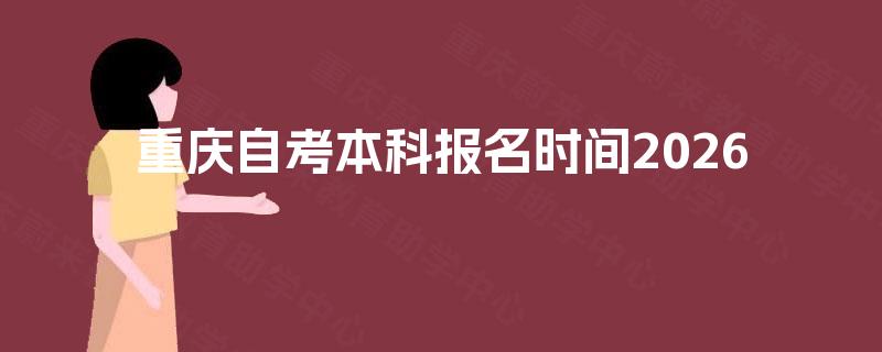重庆自考本科报名时间2026 重庆自考本科报名时间2026
