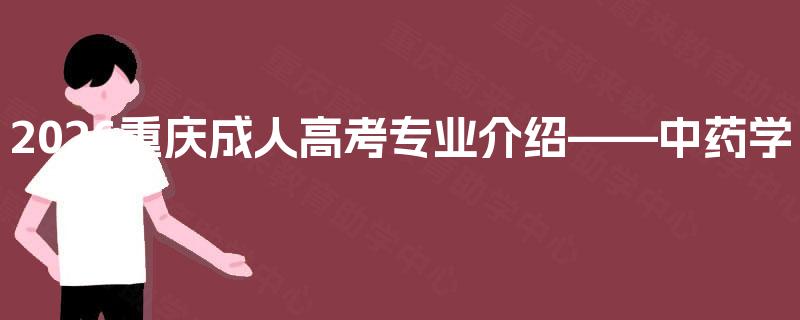 2026重庆成人高考专业介绍——中药学 2026重庆成人高考专业介绍——中药学
