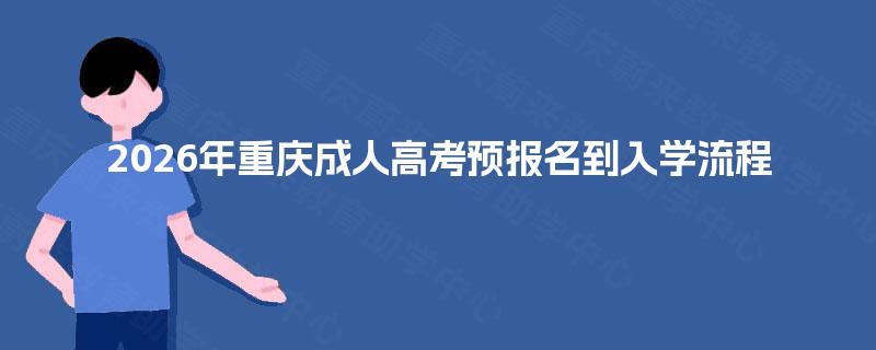 2026年重庆成人高考预报名到入学流程