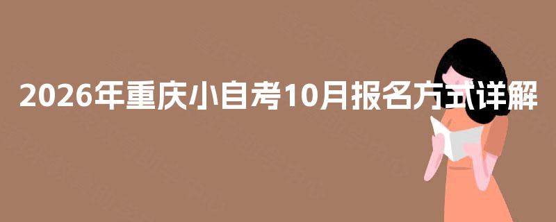 2026年重庆小自考10月报名方式详解 2026年重庆小自考10月报名方式详解