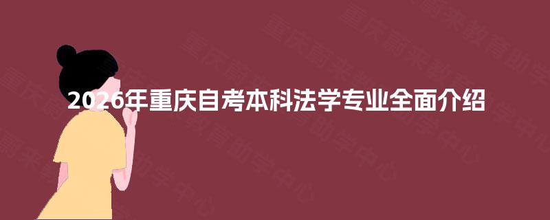 2026年重庆自考本科法学专业全面介绍 2026年重庆自考本科法学专业全面介绍