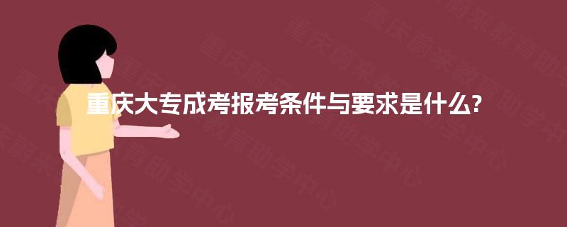 重庆大专成考报考条件与要求是什么?