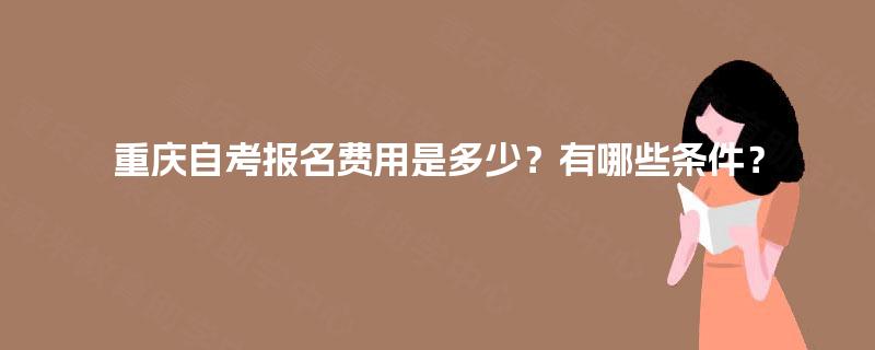 重庆自考报名费用是多少？有哪些条件？